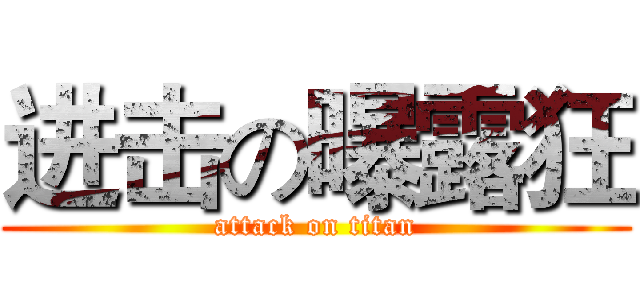 进击の曝露狂 (attack on titan)