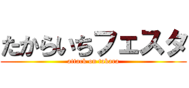 たからいちフェスタ (attack on takara)