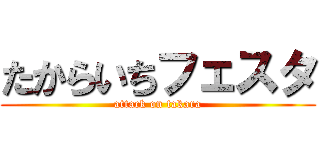 たからいちフェスタ (attack on takara)