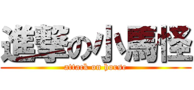 進撃の小馬怪 (attack on horse)