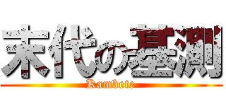 末代の基測 (Kambete)