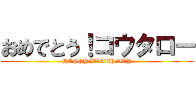 おめでとう！コウタロー (HAPPY BIRTH DAY)