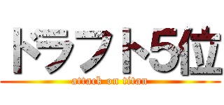 ドラフト５位 (attack on titan)