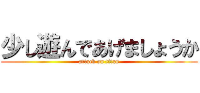 少し遊んであげましょうか (attack on titan)