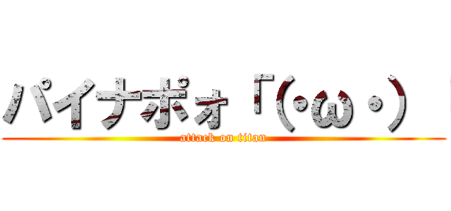 パイナポォ「（・ω・）「 (attack on titan)
