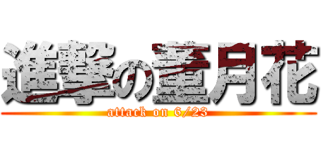進撃の董月花 (attack on 6/23)