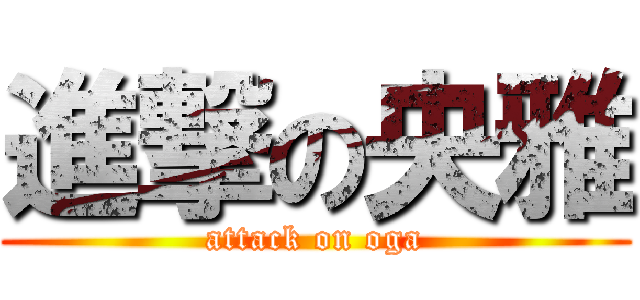 進撃の央雅 (attack on oga)