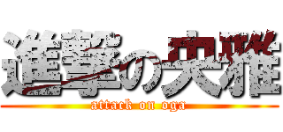 進撃の央雅 (attack on oga)