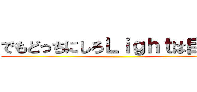 でもどっちにしろＬｉｇｈｔは自己中 ()