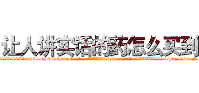 让人讲实话的药怎么买到 (让人讲实话的药怎么买到【电-话151x68344x817-Q1065427042元-吉-药-业】我们做的是长期生意,靠的是老客户长期支持 让人讲实话的药怎么买到在发表了一篇http://sngk.net/AEirAa

参考消息网我们做的是长期生意,靠的是老客户长期支持也许我们早该意识到，就连鲍勃·霍斯金斯（金球奖戏剧类电影男主角 
)