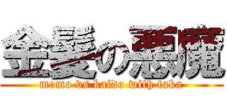 金髪の悪魔 (momo vs kaido with taka)