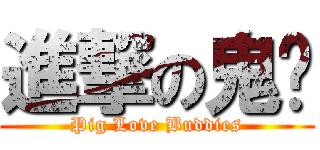 進撃の鬼ㄦ (Pig Love Buddies)