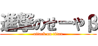 進撃のせーやβ (attack on titan)