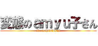 変態のａｍｙｕ子さん (He is HENTAI)