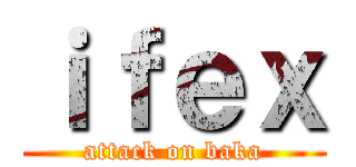 ｉｆｅｘ (attack on baka)