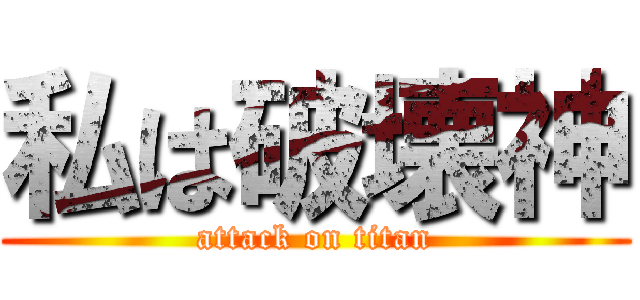私は破壊神 (attack on titan)