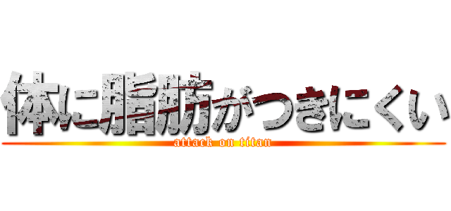 体に脂肪がつきにくい (attack on titan)