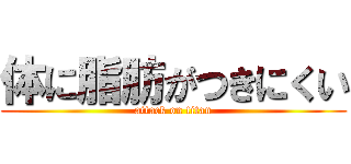 体に脂肪がつきにくい (attack on titan)