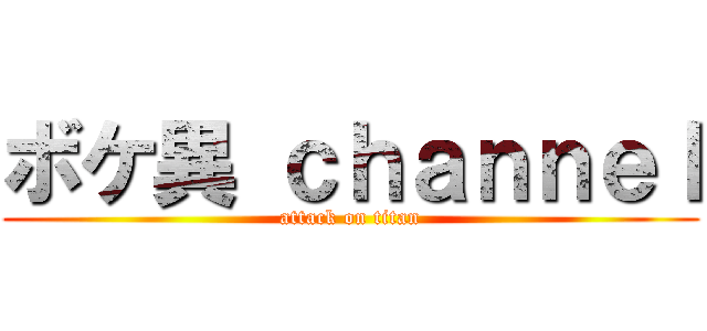 ボケ異 ｃｈａｎｎｅｌ (attack on titan)