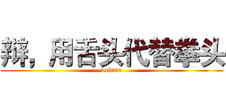 辩，用舌头代替拳头 (debate)