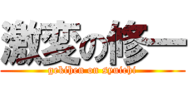 激変の修一 (gekihen on syuichi)