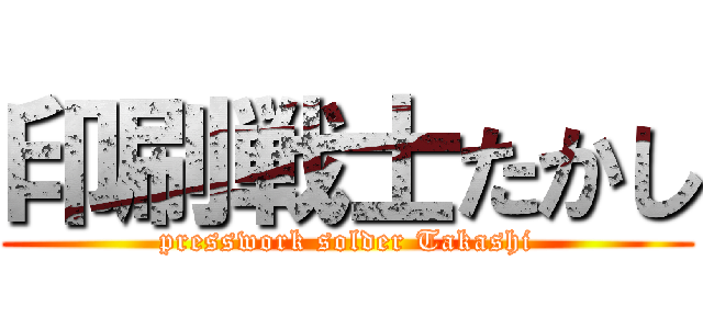 印刷戦士たかし (presswork solder Takashi)