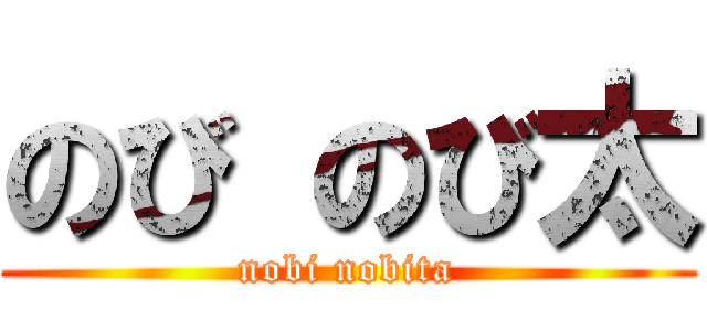 のび のび太 (nobi nobita)