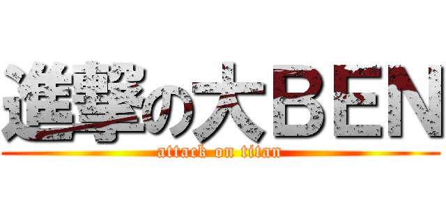 進撃の大ＢＥＮ (attack on titan)