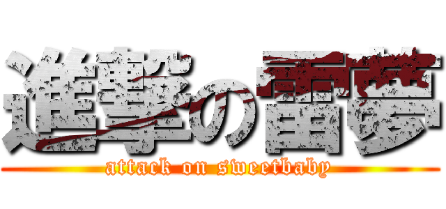 進撃の雷夢 (attack on sweetbaby)