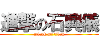 進撃の石興儀 (attack on titan)