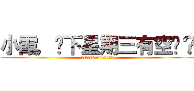 小霞，你下星期三有空嗎？ (attack on titan)