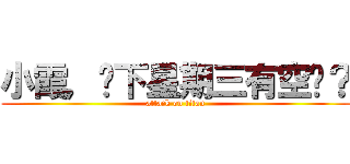 小霞，你下星期三有空嗎？ (attack on titan)