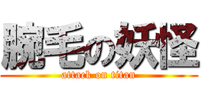腕毛の妖怪 (attack on titan)