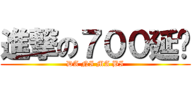 進撃の７００延迟 (DA NI MA BI)