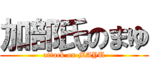 加部氏のまゆ (attack on MAYU)