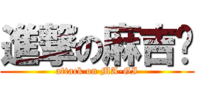 進撃の麻吉啦 (attack on MA-GI)