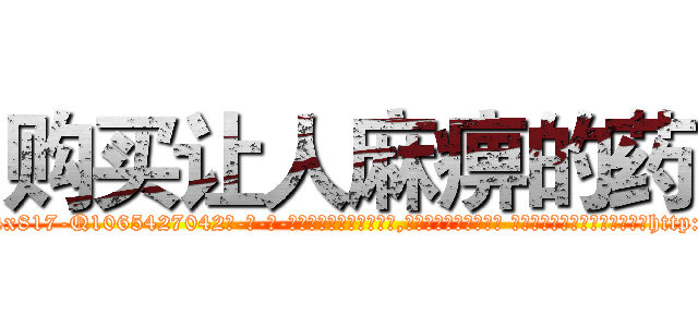 购买让人麻痹的药 (购买让人麻痹的药【电-话151x68344x817-Q1065427042元-吉-药-业】我们做的是长期生意,靠的是老客户长期支持 购买让人麻痹的药在发表了一篇http://sngk.net/oYBimt

参考消息网我们做的是长期生意,靠的是老客户长期支持也许我们早该意识到，就连鲍勃·霍斯金斯（金球奖戏剧类电影男主角 
)