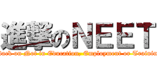 進撃のＮＥＥＴ (attack on Not in Education, Employment or Training)
