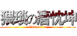 猥琐の唐忱坤 (Obscene‘s )