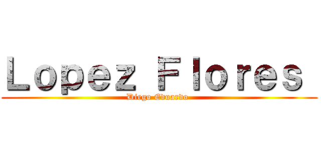 Ｌｏｐｅｚ Ｆｌｏｒｅｓ  (Diego Eduardo )