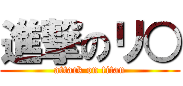 進撃のリ○ (attack on titan)