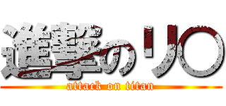 進撃のリ○ (attack on titan)