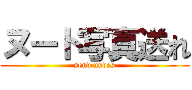 ヌード写真送れ (send nudes)