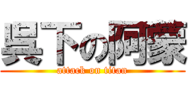 呉下の阿蒙 (attack on titan)