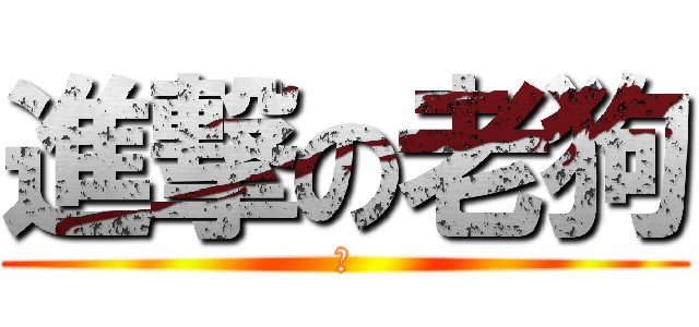 進撃の老狗 (狗)