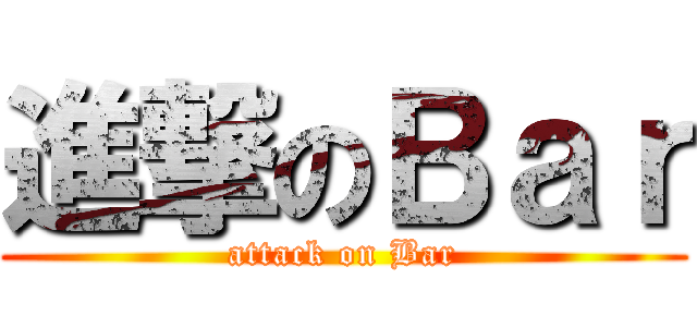 進撃のＢａｒ (attack on Bar)