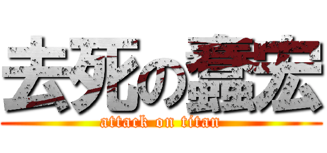 去死の蠢宏 (attack on titan)