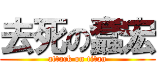 去死の蠢宏 (attack on titan)