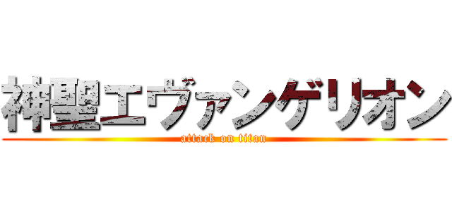 神聖エヴァンゲリオン (attack on titan)