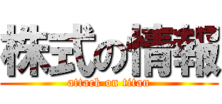 株式の情報 (attack on titan)